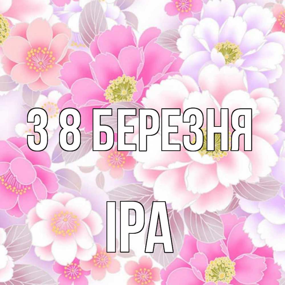 Открытка на каждый день з підписом, Іра З 8 БЕРЕЗНЯ для женщин Прикольна листівка з побажанням онлайн скачати безкоштовно 