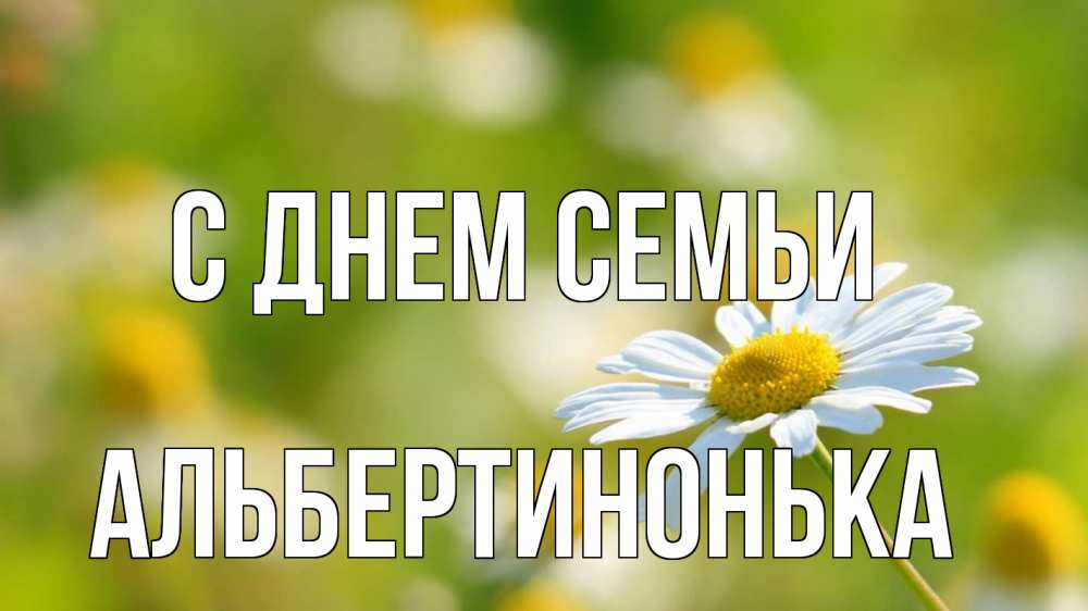 Открытка на каждый день з підписом, Альбертинонька С днем семьи с днем семьи  1 Прикольна листівка з побажанням онлайн скачати безкоштовно 