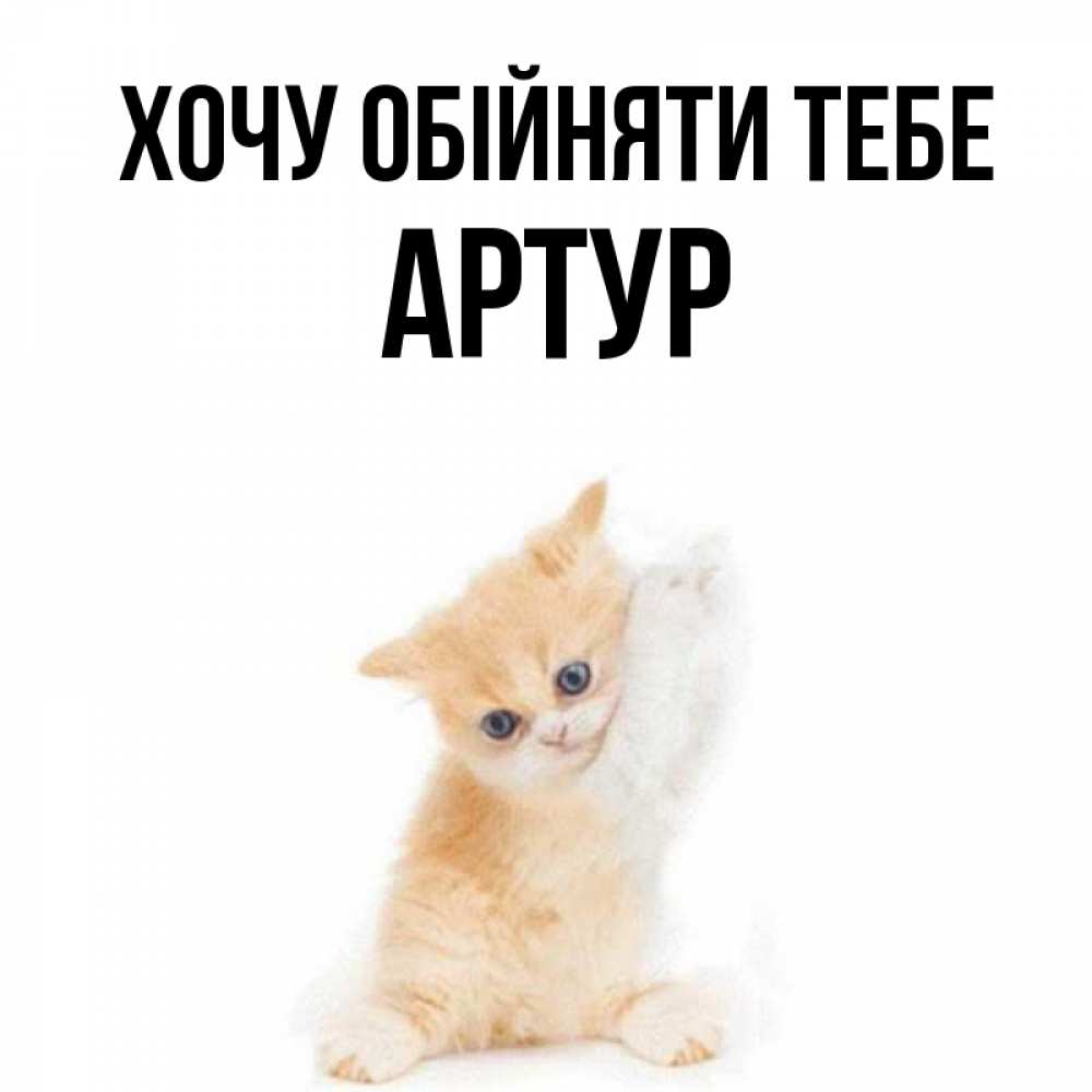 Открытка на каждый день з підписом, Артур Хочу обійняти тебе я хочу очень скорее обнимаешек Прикольна листівка з побажанням онлайн скачати безкоштовно 