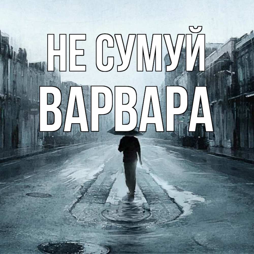 Открытка на каждый день з підписом, Варвара Не сумуй опустевшая улица Прикольна листівка з побажанням онлайн скачати безкоштовно 