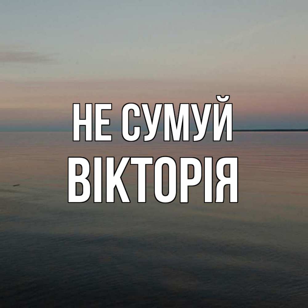 Открытка на каждый день з підписом, Вікторія Не сумуй водная гладь Прикольна листівка з побажанням онлайн скачати безкоштовно 