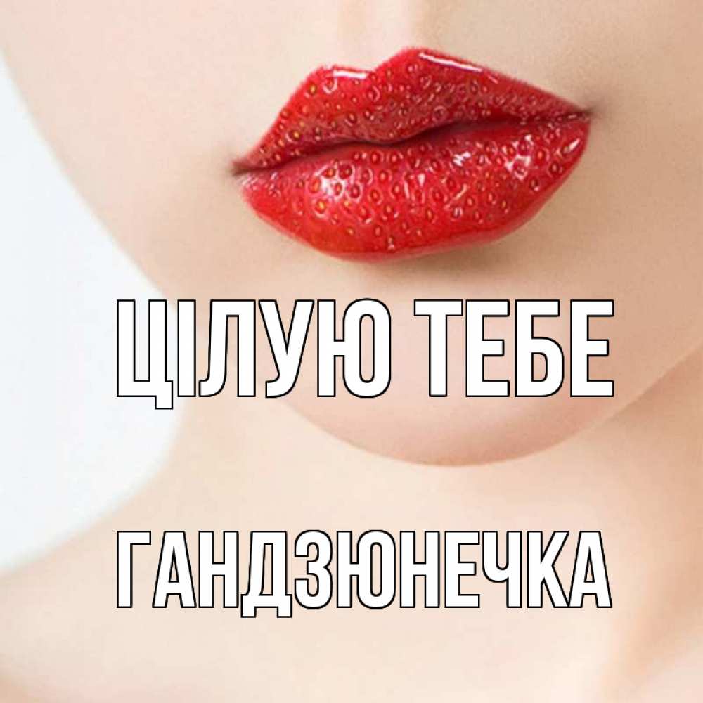 Открытка на каждый день з підписом, Гандзюнечка Цілую тебе клубничные губы красного цвета Прикольна листівка з побажанням онлайн скачати безкоштовно 