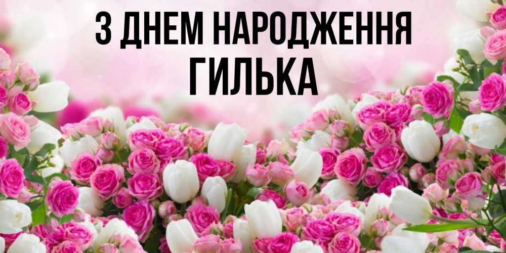 Открытка на каждый день з підписом, Гилька З Днем народження открытка с разными розами Прикольна листівка з побажанням онлайн скачати безкоштовно 