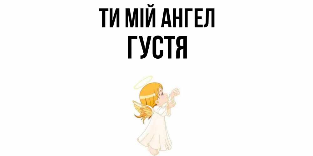 Открытка на каждый день з підписом, Густя Ти мій ангел ангел, девочка Прикольна листівка з побажанням онлайн скачати безкоштовно 