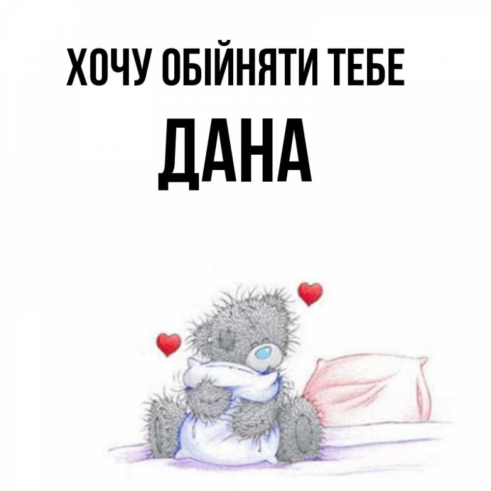 Открытка на каждый день з підписом, Дана Хочу обійняти тебе сердечки мишка Тедди и кроватка Прикольна листівка з побажанням онлайн скачати безкоштовно 