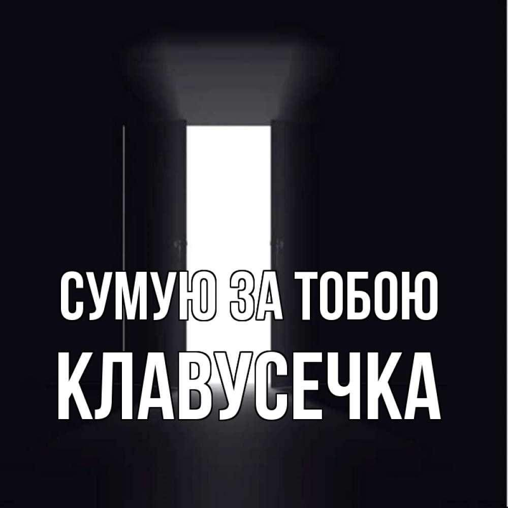 Открытка на каждый день з підписом, Клавусечка Сумую за тобою дверь и свет Прикольна листівка з побажанням онлайн скачати безкоштовно 