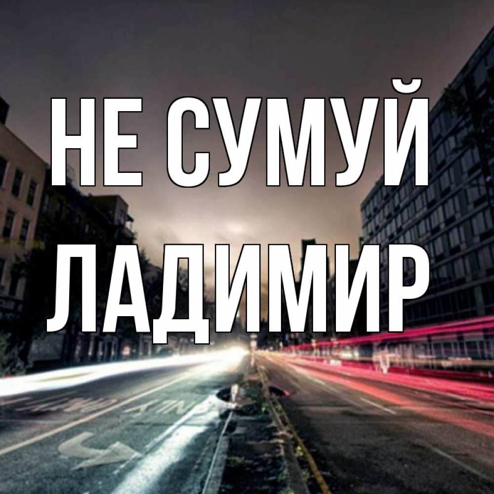 Открытка на каждый день з підписом, Ладимир Не сумуй съемка ночью Прикольна листівка з побажанням онлайн скачати безкоштовно 