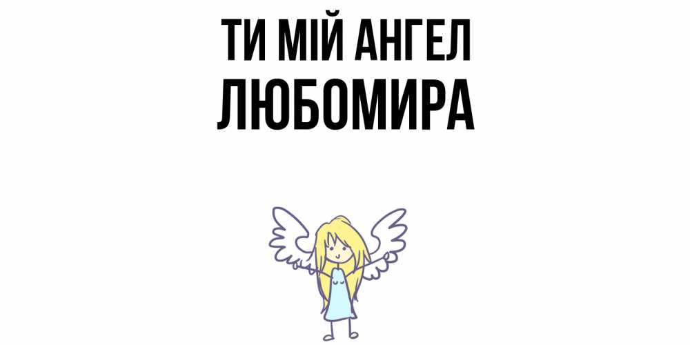 Открытка на каждый день з підписом, Любомира Ти мій ангел ангел Прикольна листівка з побажанням онлайн скачати безкоштовно 