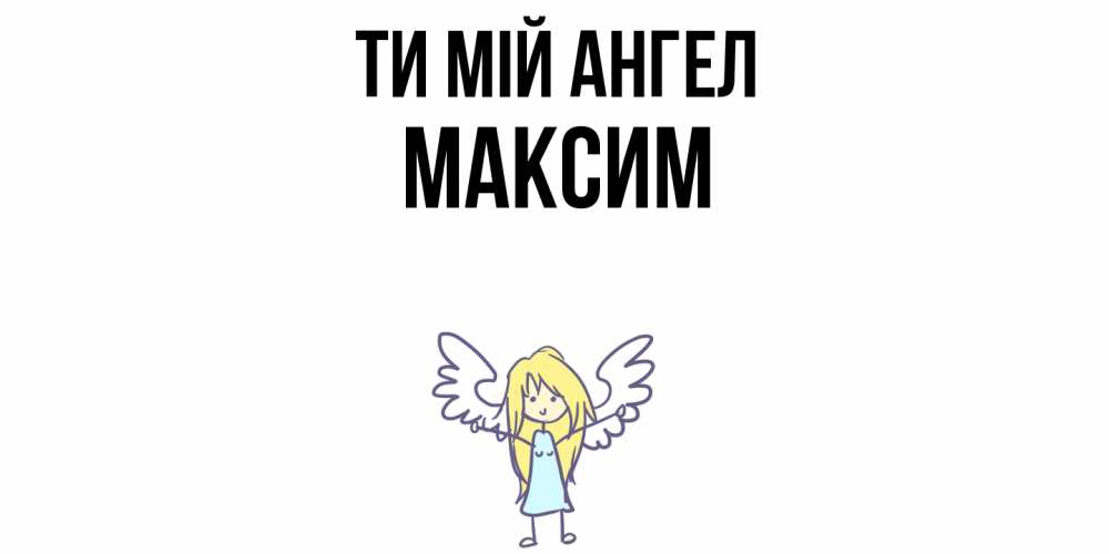 Открытка на каждый день з підписом, Максим Ти мій ангел ангел Прикольна листівка з побажанням онлайн скачати безкоштовно 