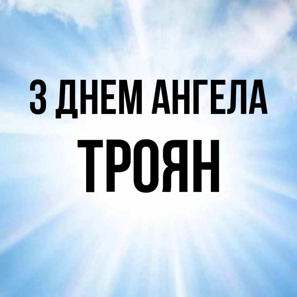 Открытка на каждый день з підписом, Троян З Днем ангела свет небесный Прикольна листівка з побажанням онлайн скачати безкоштовно 