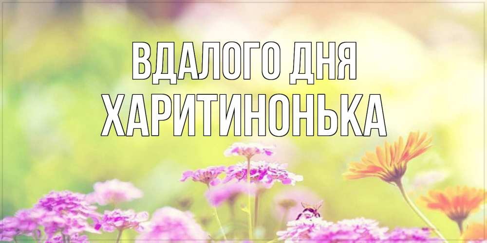 Открытка на каждый день з підписом, Харитинонька Вдалого дня красивая открытка с летней темой Прикольна листівка з побажанням онлайн скачати безкоштовно 