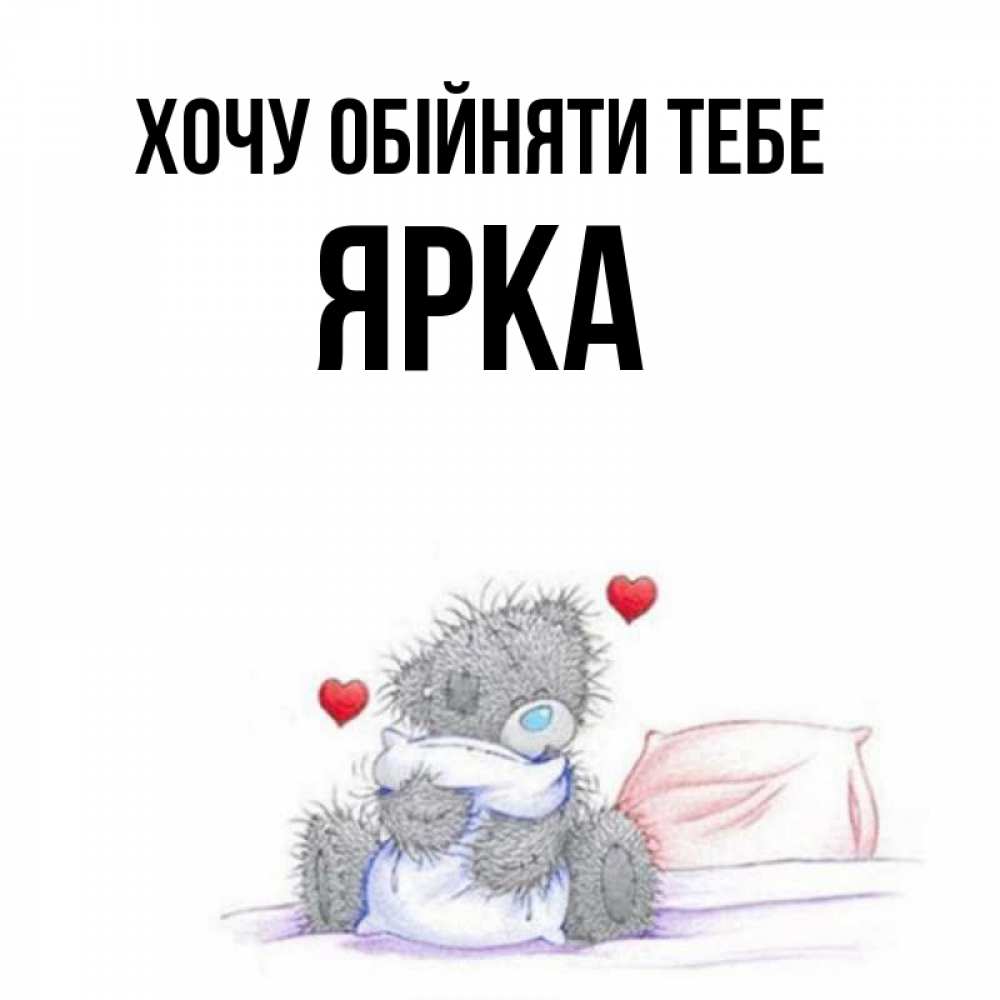 Открытка на каждый день з підписом, Ярка Хочу обійняти тебе сердечки мишка Тедди и кроватка Прикольна листівка з побажанням онлайн скачати безкоштовно 