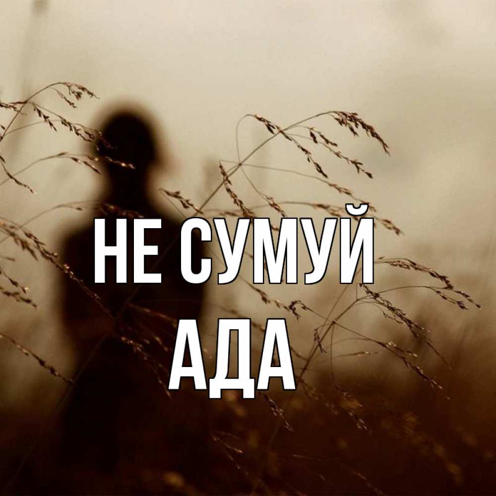 Открытка на каждый день з підписом, Ада Не сумуй грусть Прикольна листівка з побажанням онлайн скачати безкоштовно 