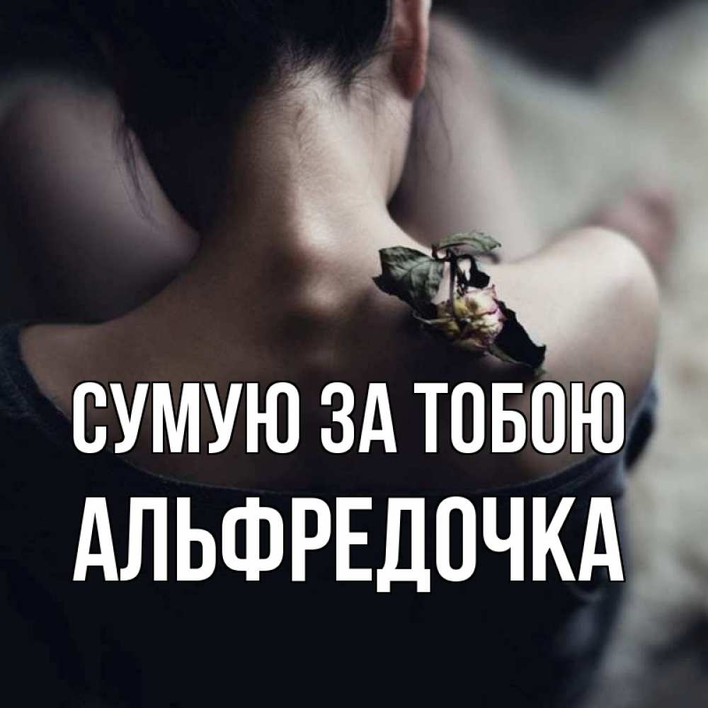 Открытка на каждый день з підписом, Альфредочка Сумую за тобою засох цветок Прикольна листівка з побажанням онлайн скачати безкоштовно 