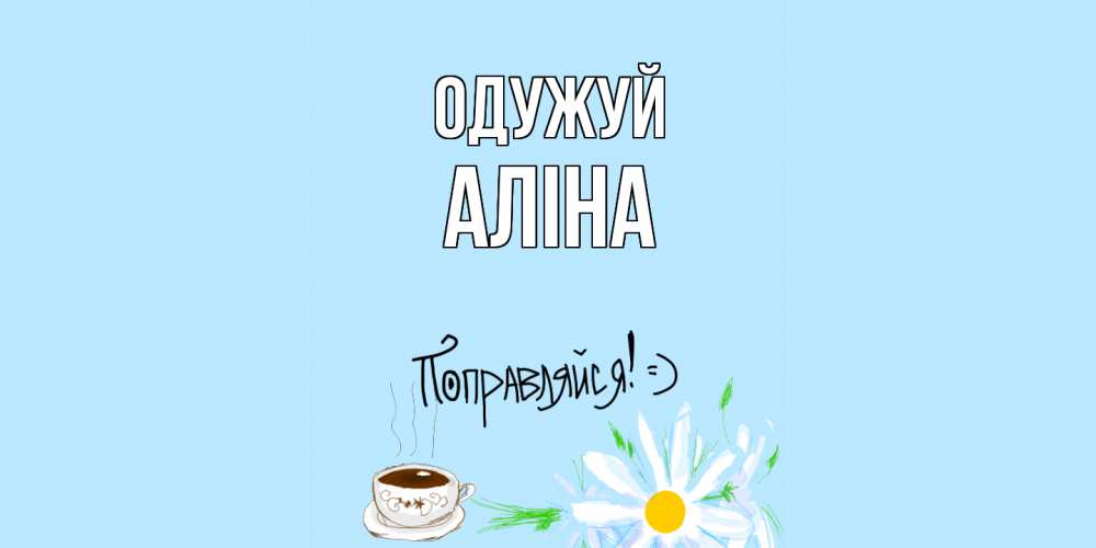 Открытка на каждый день з підписом, Аліна Одужуй чай Прикольна листівка з побажанням онлайн скачати безкоштовно 