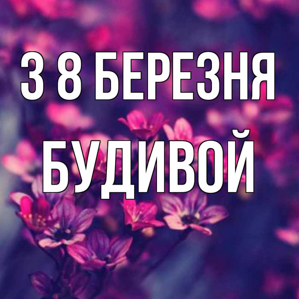 Открытка на каждый день з підписом, Будивой З 8 БЕРЕЗНЯ небольшие цветы 1 Прикольна листівка з побажанням онлайн скачати безкоштовно 