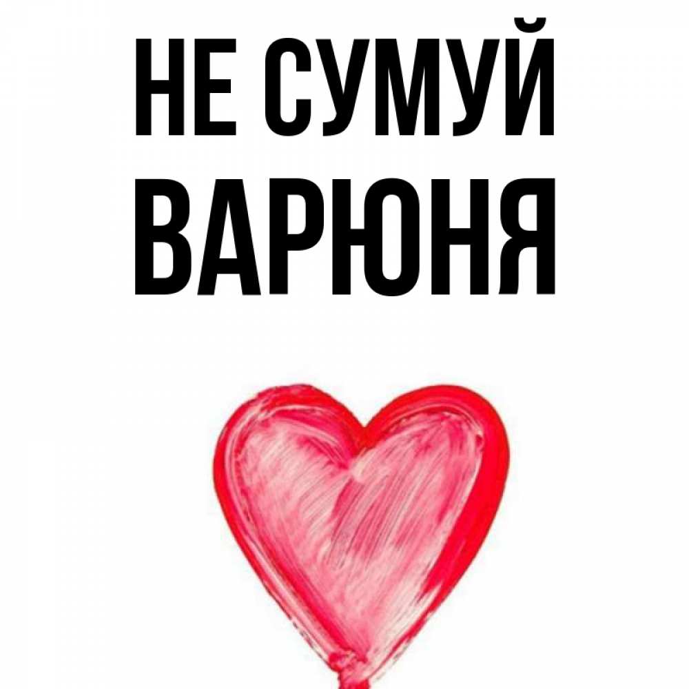 Открытка на каждый день з підписом, Варюня Не сумуй сердечко Прикольна листівка з побажанням онлайн скачати безкоштовно 