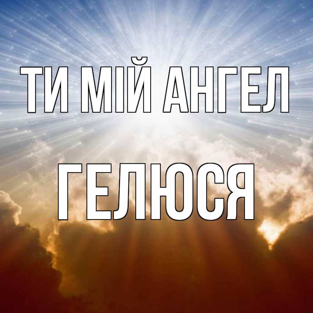 Открытка на каждый день з підписом, Гелюся Ти мій ангел ангельский свет на небе Прикольна листівка з побажанням онлайн скачати безкоштовно 