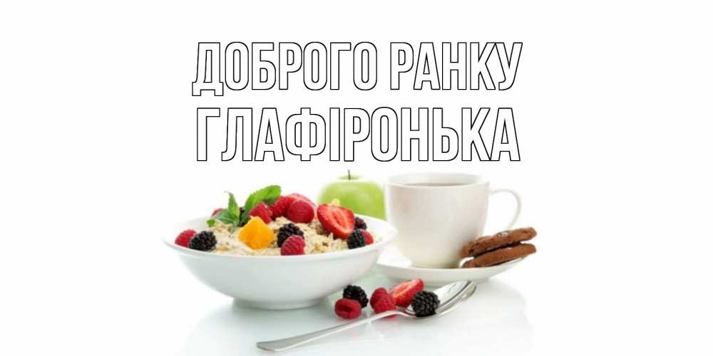 Открытка на каждый день з підписом, Глафіронька Доброго ранку розы,фрукты, кофе Прикольна листівка з побажанням онлайн скачати безкоштовно 