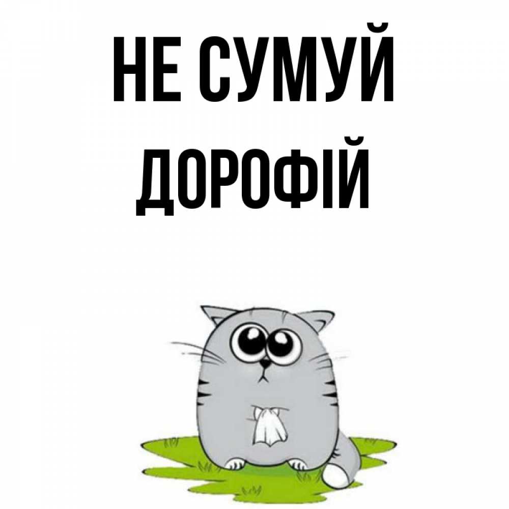 Открытка на каждый день з підписом, Дорофій Не сумуй грустный котяра Прикольна листівка з побажанням онлайн скачати безкоштовно 