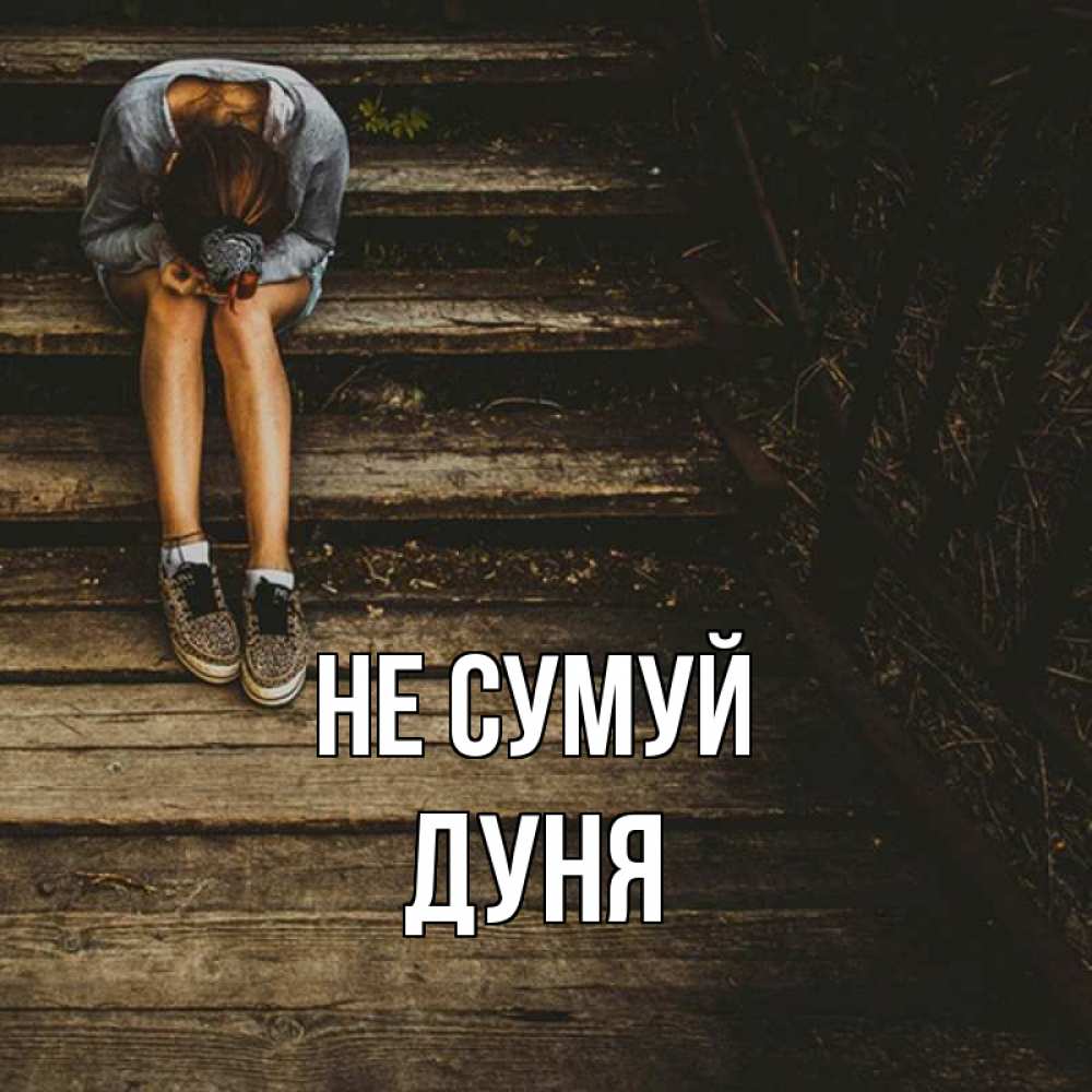 Открытка на каждый день з підписом, Дуня Не сумуй девушка сидит на деревянных ступеньках Прикольна листівка з побажанням онлайн скачати безкоштовно 