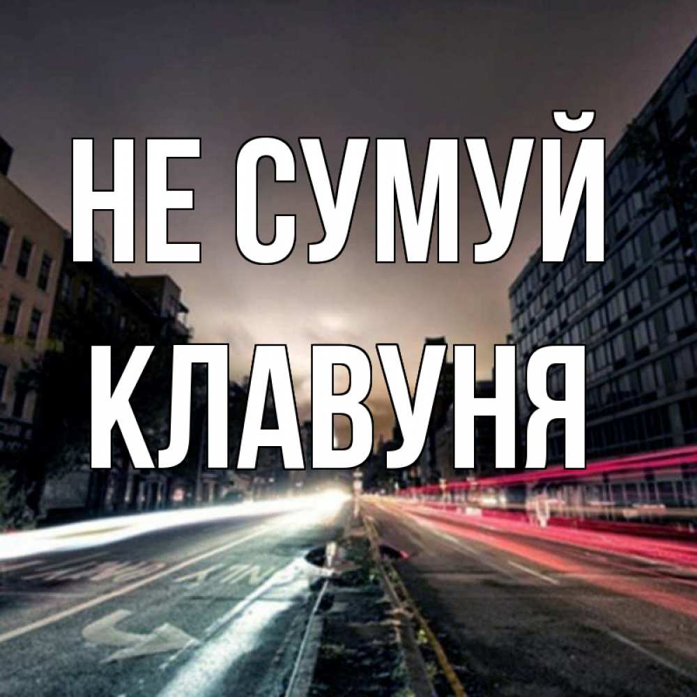 Открытка на каждый день з підписом, Клавуня Не сумуй съемка ночью Прикольна листівка з побажанням онлайн скачати безкоштовно 