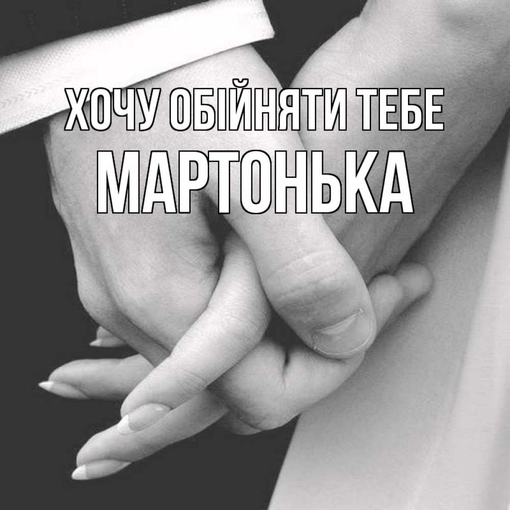 Открытка на каждый день з підписом, Мартонька Хочу обійняти тебе Черное и белое фото Прикольна листівка з побажанням онлайн скачати безкоштовно 