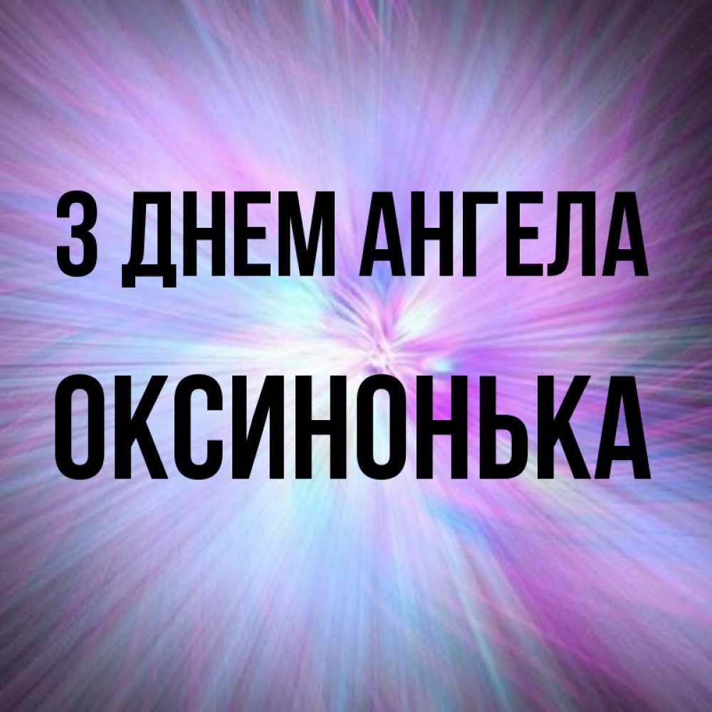 Открытка на каждый день з підписом, Оксинонька З Днем ангела ангельский свет Прикольна листівка з побажанням онлайн скачати безкоштовно 