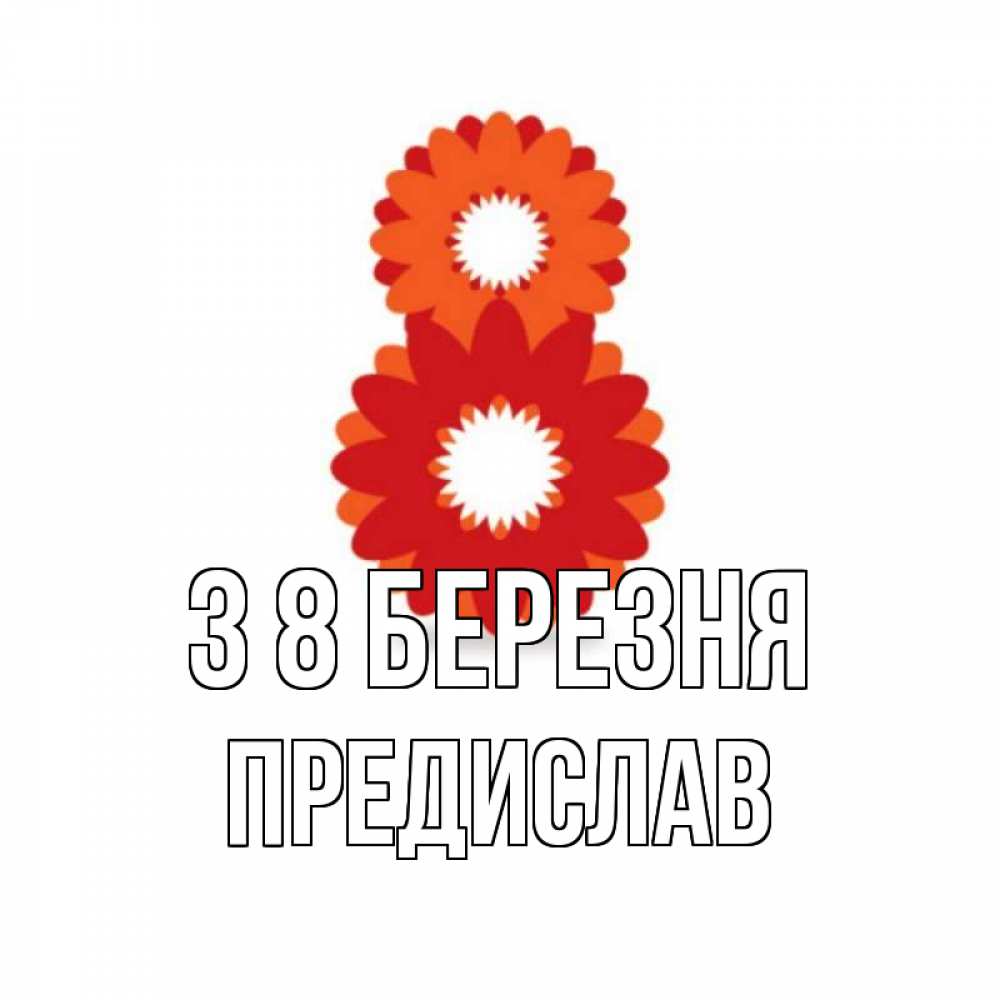 Открытка на каждый день з підписом, Предислав З 8 БЕРЕЗНЯ восьмерка из лепестков Прикольна листівка з побажанням онлайн скачати безкоштовно 