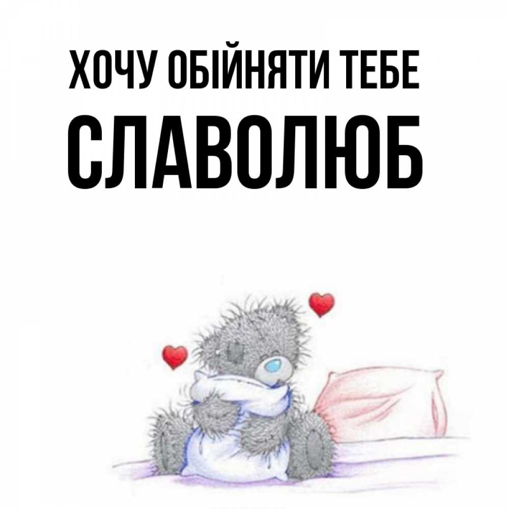 Открытка на каждый день з підписом, Славолюб Хочу обійняти тебе сердечки мишка Тедди и кроватка Прикольна листівка з побажанням онлайн скачати безкоштовно 