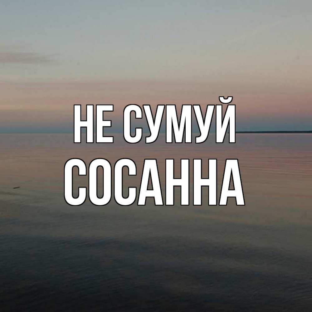 Открытка на каждый день з підписом, Сосанна Не сумуй водная гладь Прикольна листівка з побажанням онлайн скачати безкоштовно 