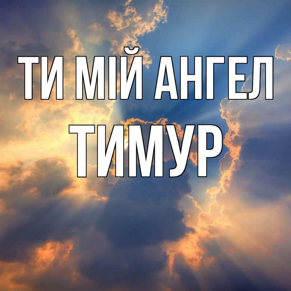 Открытка на каждый день з підписом, Тимур Ти мій ангел ангельский свет сквозь облака Прикольна листівка з побажанням онлайн скачати безкоштовно 