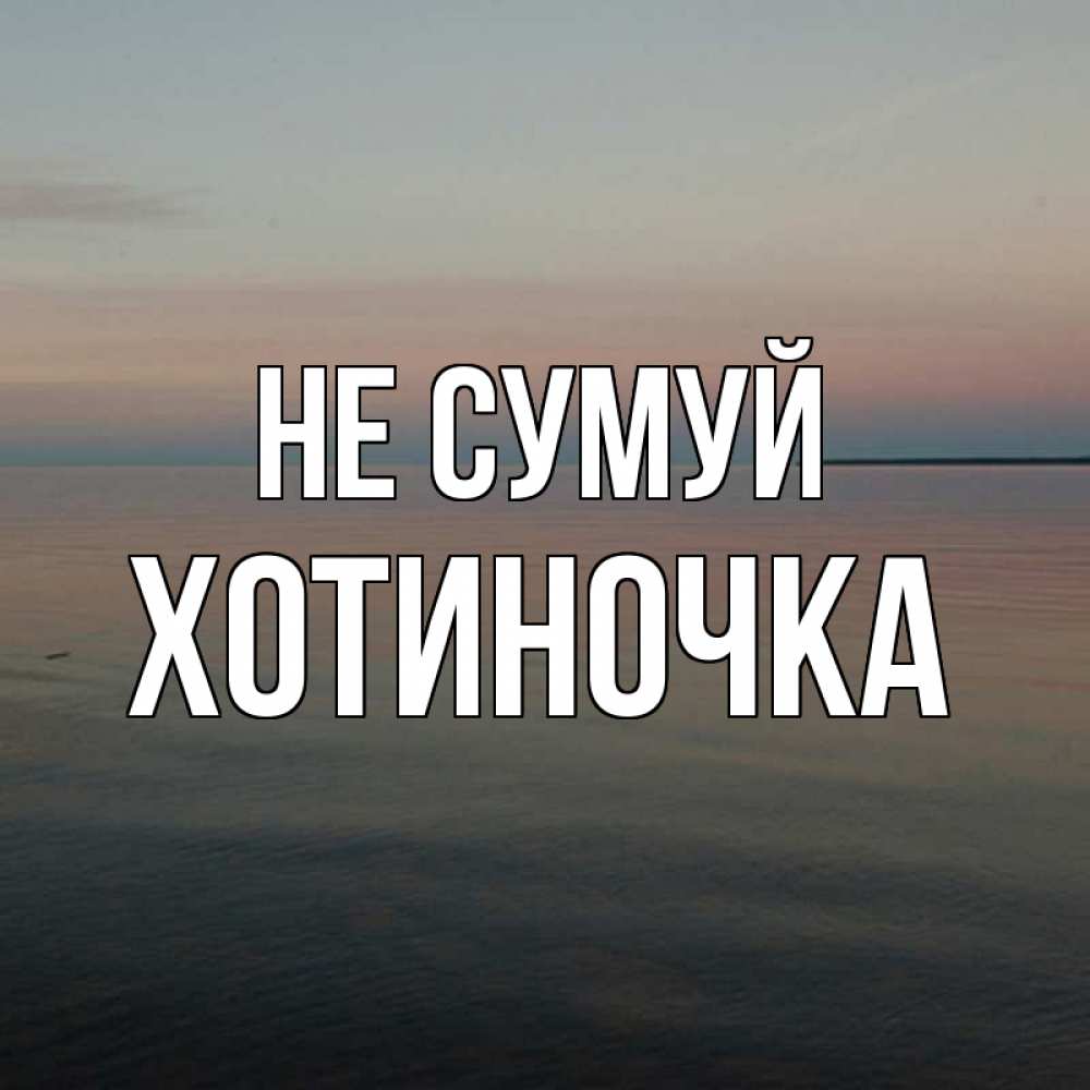 Открытка на каждый день з підписом, Хотиночка Не сумуй водная гладь Прикольна листівка з побажанням онлайн скачати безкоштовно 