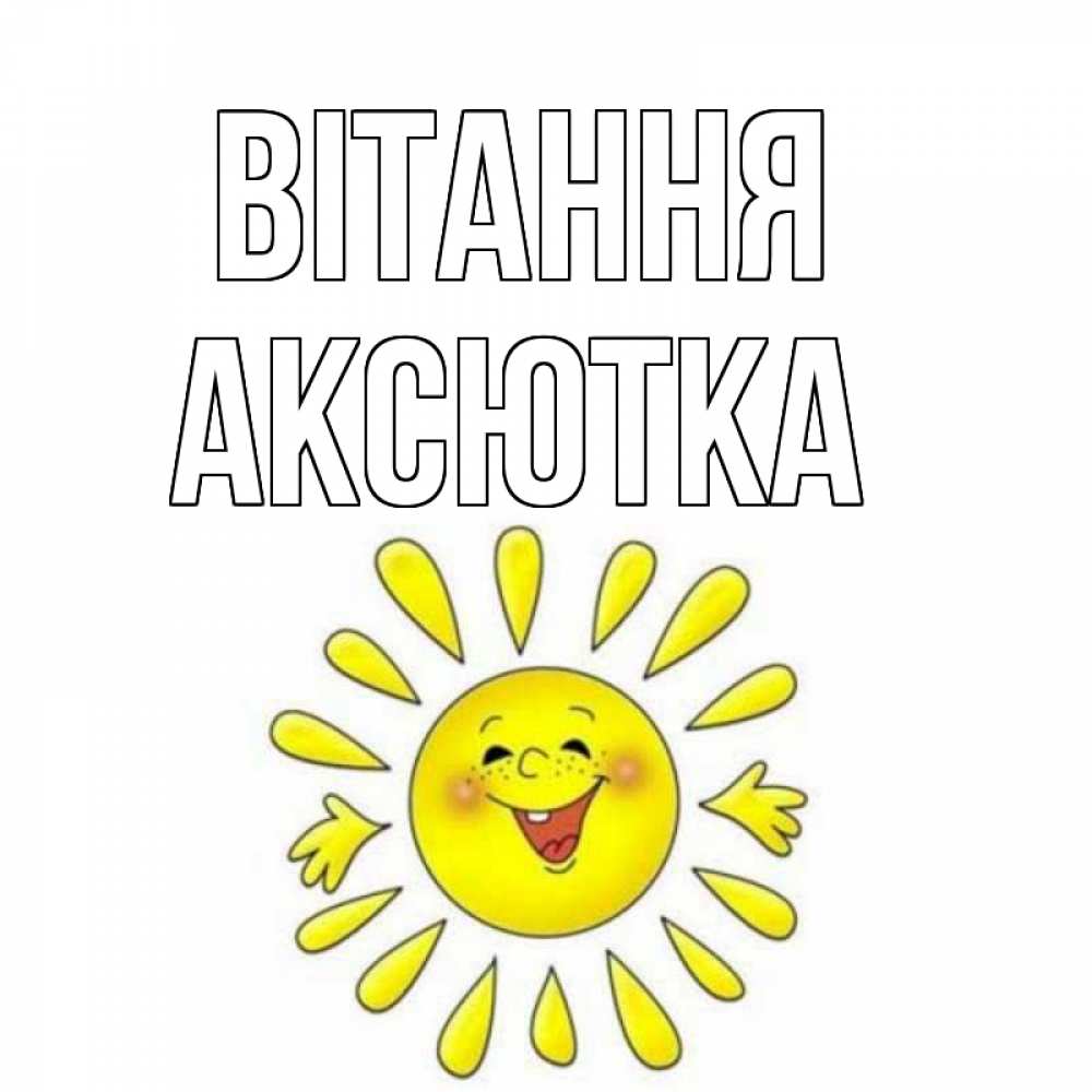 Открытка на каждый день з підписом, Аксютка Вітання солнце Прикольна листівка з побажанням онлайн скачати безкоштовно 