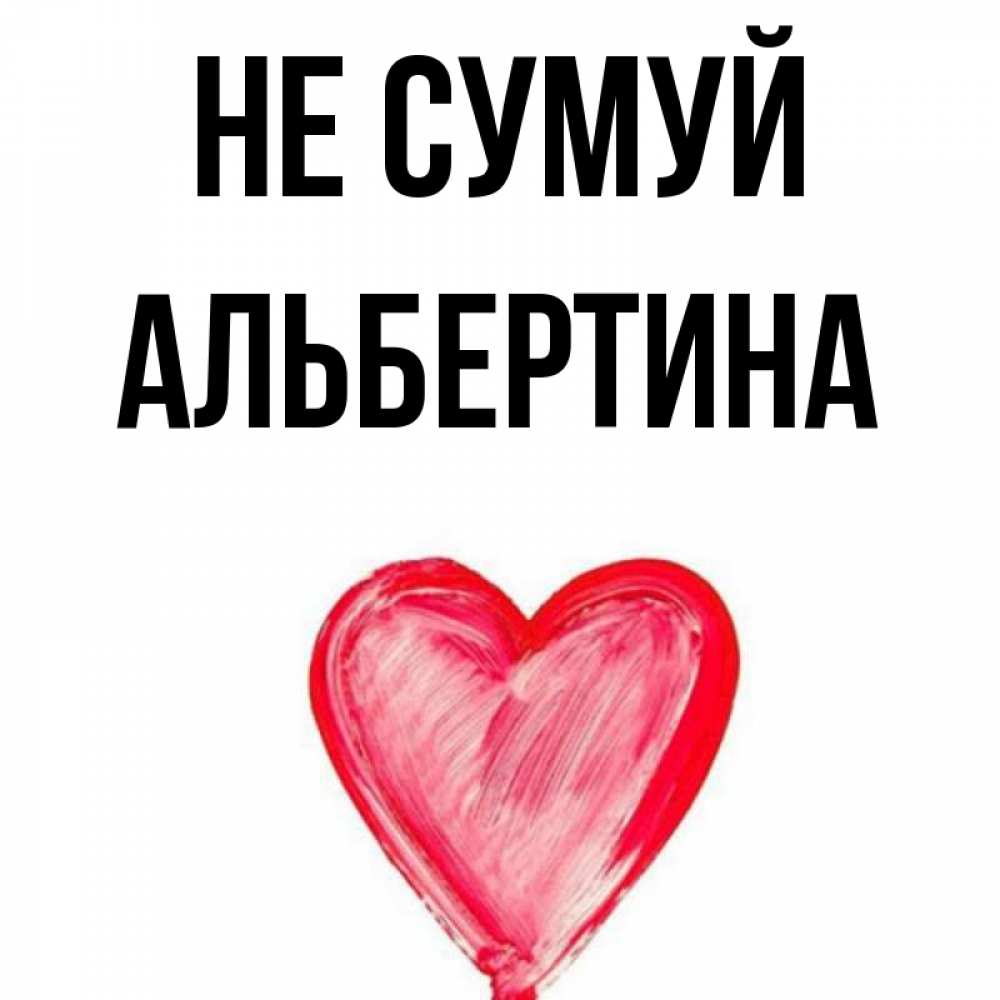 Открытка на каждый день з підписом, Альбертина Не сумуй сердечко Прикольна листівка з побажанням онлайн скачати безкоштовно 