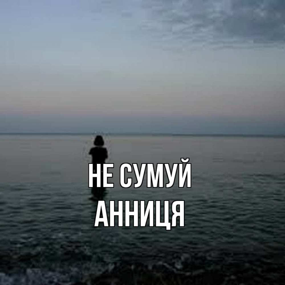 Открытка на каждый день з підписом, Анниця Не сумуй девушка Прикольна листівка з побажанням онлайн скачати безкоштовно 