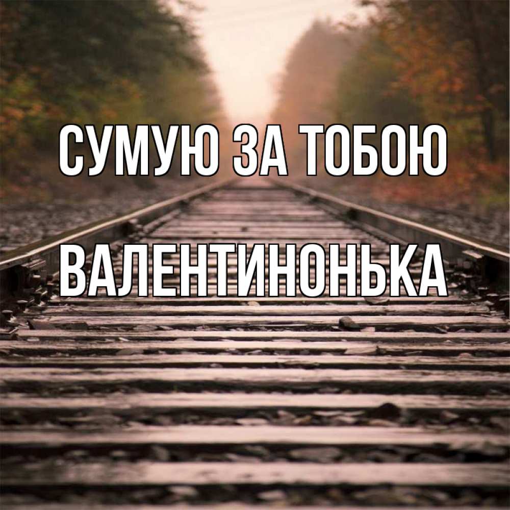 Открытка на каждый день з підписом, Валентинонька Сумую за тобою приезжай Прикольна листівка з побажанням онлайн скачати безкоштовно 