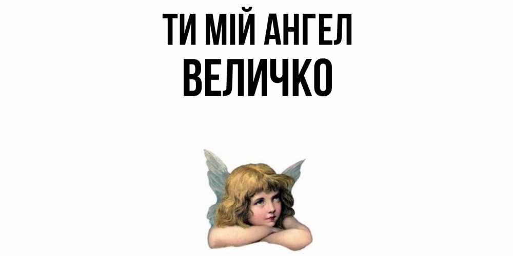 Открытка на каждый день з підписом, Величко Ти мій ангел ангел Прикольна листівка з побажанням онлайн скачати безкоштовно 