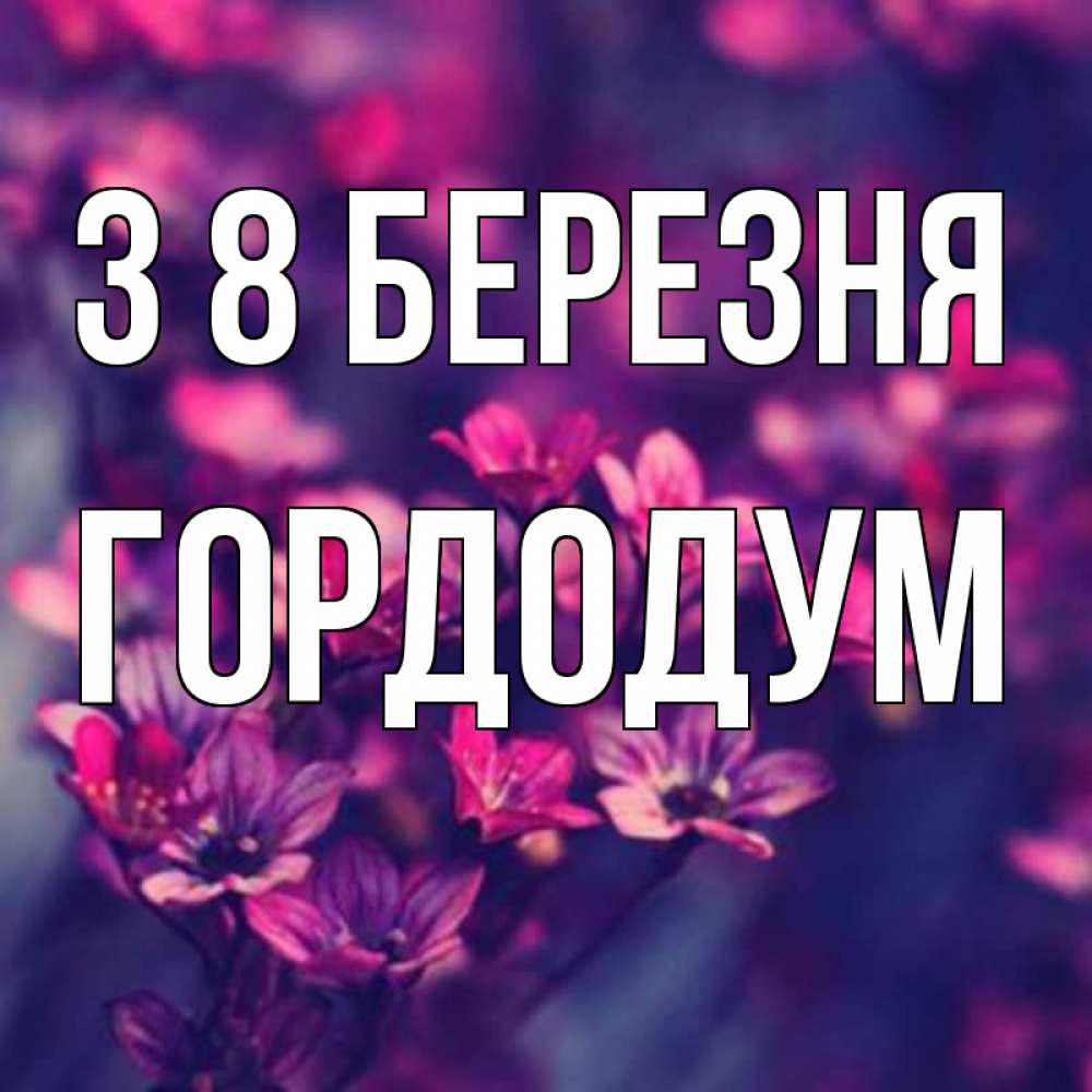 Открытка на каждый день з підписом, Гордодум З 8 БЕРЕЗНЯ небольшие цветы 1 Прикольна листівка з побажанням онлайн скачати безкоштовно 