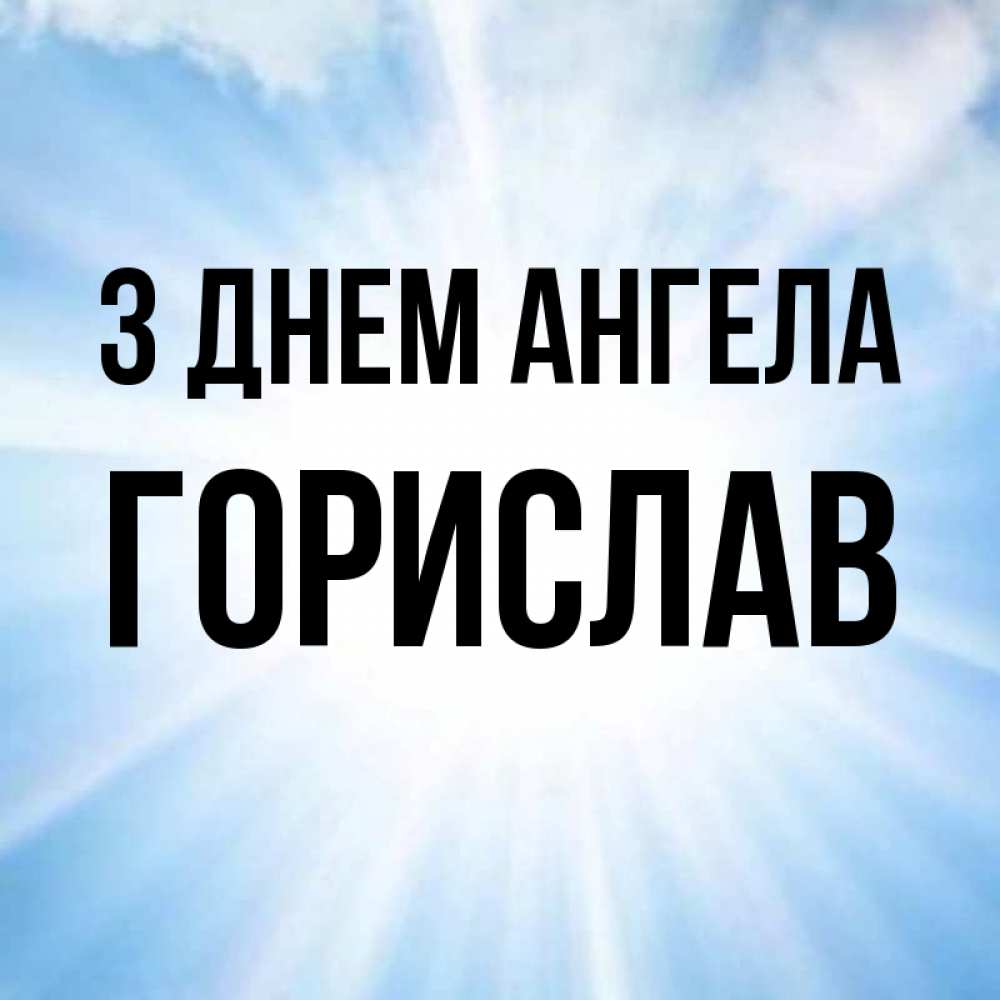Открытка на каждый день з підписом, Горислав З Днем ангела свет небесный Прикольна листівка з побажанням онлайн скачати безкоштовно 