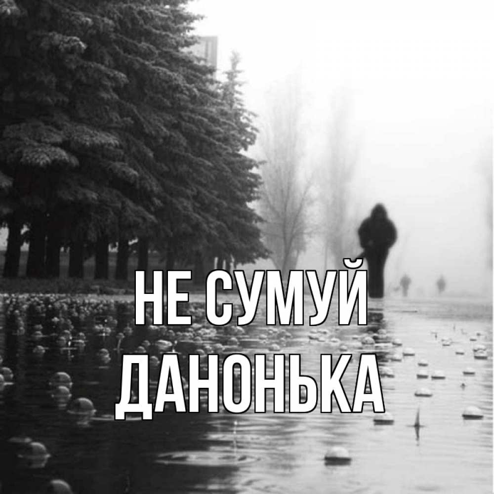 Открытка на каждый день з підписом, Данонька Не сумуй улица под дождем Прикольна листівка з побажанням онлайн скачати безкоштовно 