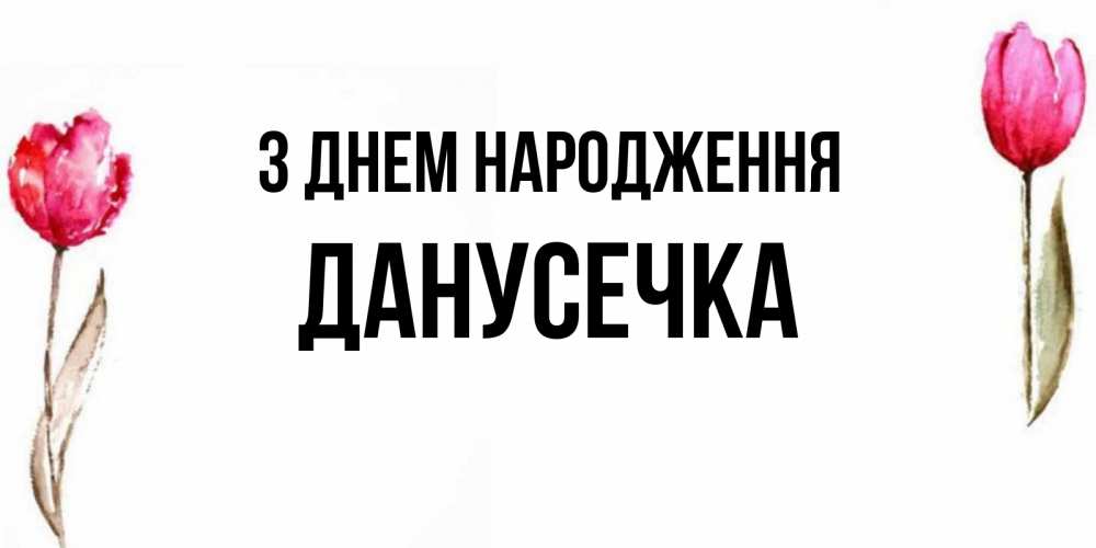 Открытка на каждый день з підписом, Данусечка З Днем народження открытки акварелью с цветами Прикольна листівка з побажанням онлайн скачати безкоштовно 