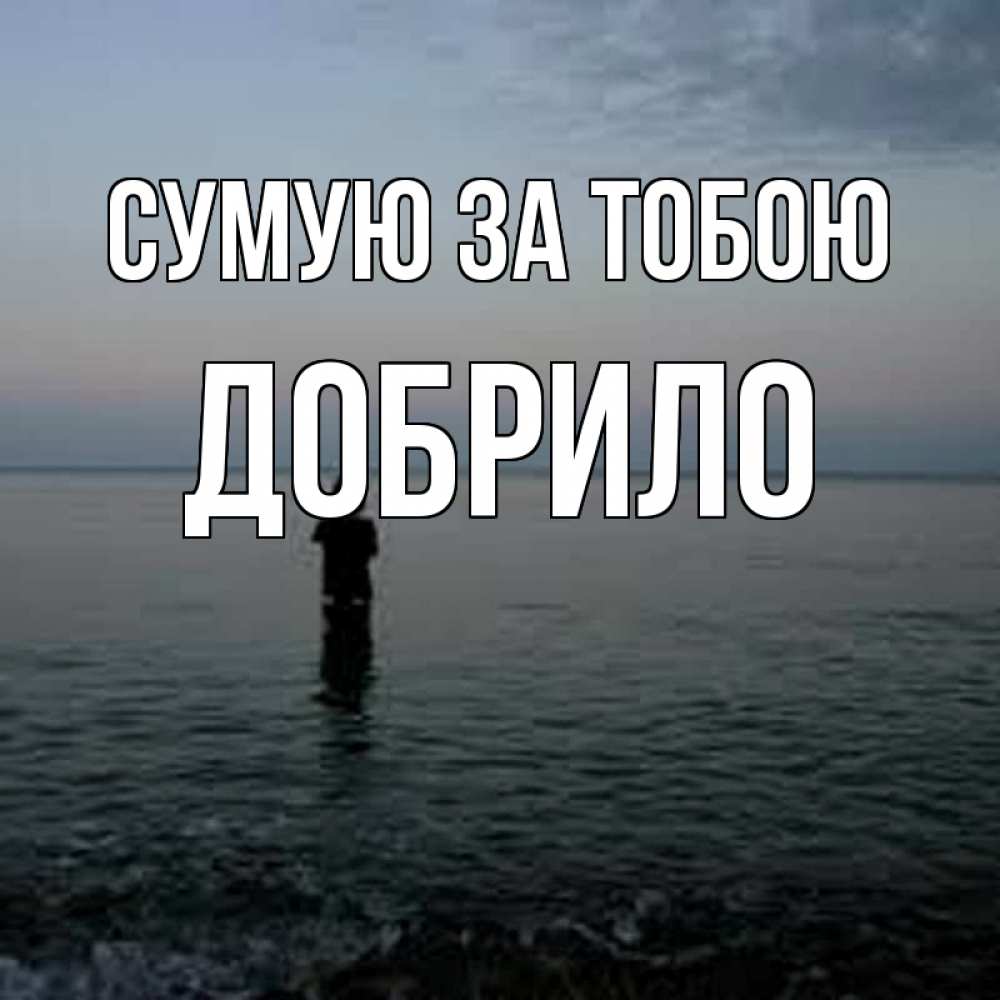 Открытка на каждый день з підписом, Добрило Сумую за тобою скука Прикольна листівка з побажанням онлайн скачати безкоштовно 