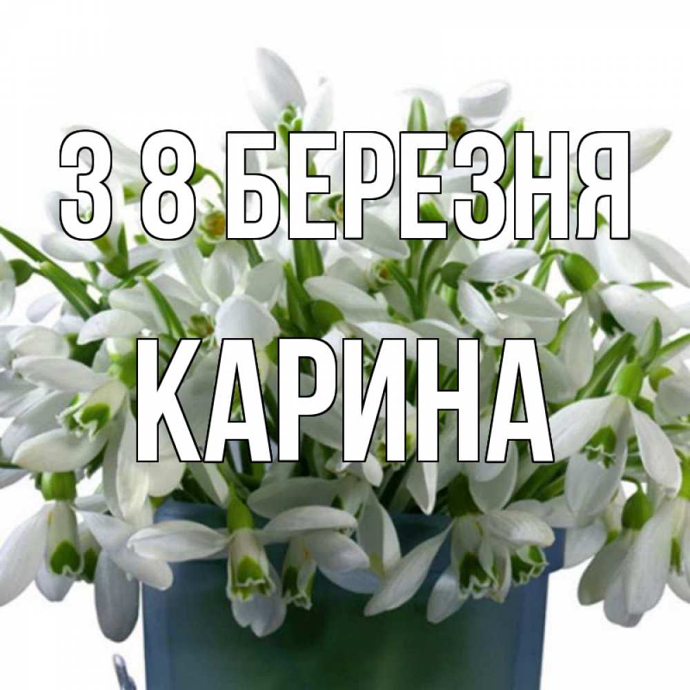 Открытка на каждый день з підписом, Карина З 8 БЕРЕЗНЯ цветы к международному женскому дню Прикольна листівка з побажанням онлайн скачати безкоштовно 
