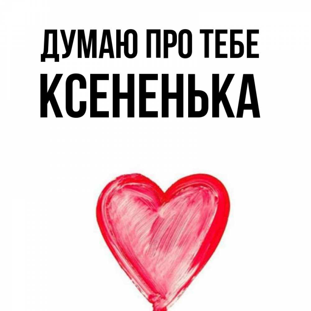 Открытка на каждый день з підписом, Ксененька Думаю про тебе для влюбленных Прикольна листівка з побажанням онлайн скачати безкоштовно 