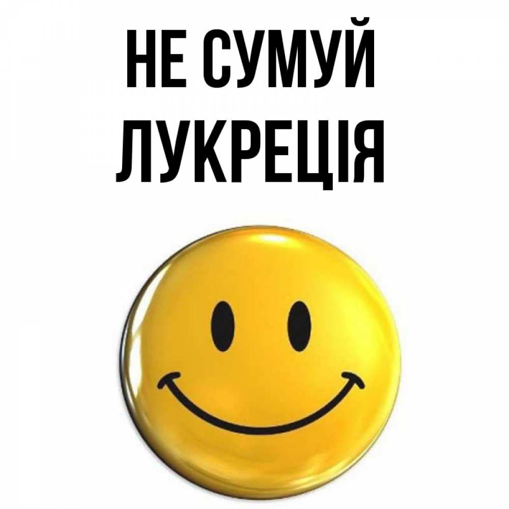 Открытка на каждый день з підписом, Лукреція Не сумуй триде смайл Прикольна листівка з побажанням онлайн скачати безкоштовно 