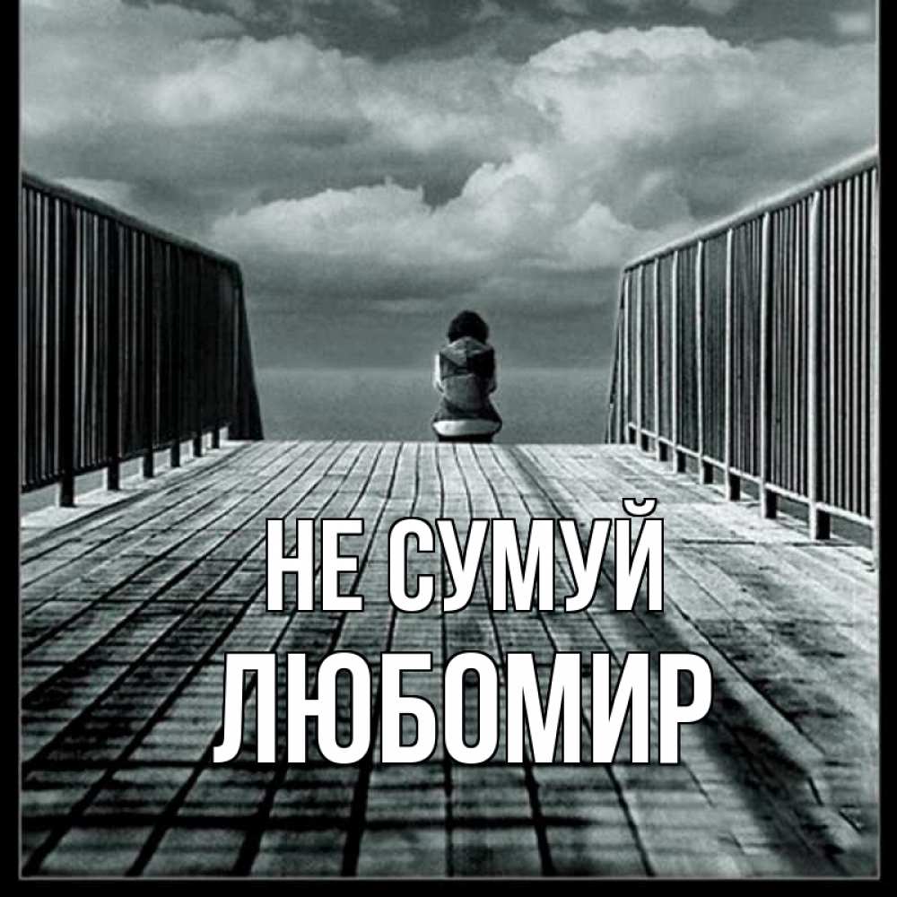 Открытка на каждый день з підписом, Любомир Не сумуй облака пирс забор 1 Прикольна листівка з побажанням онлайн скачати безкоштовно 