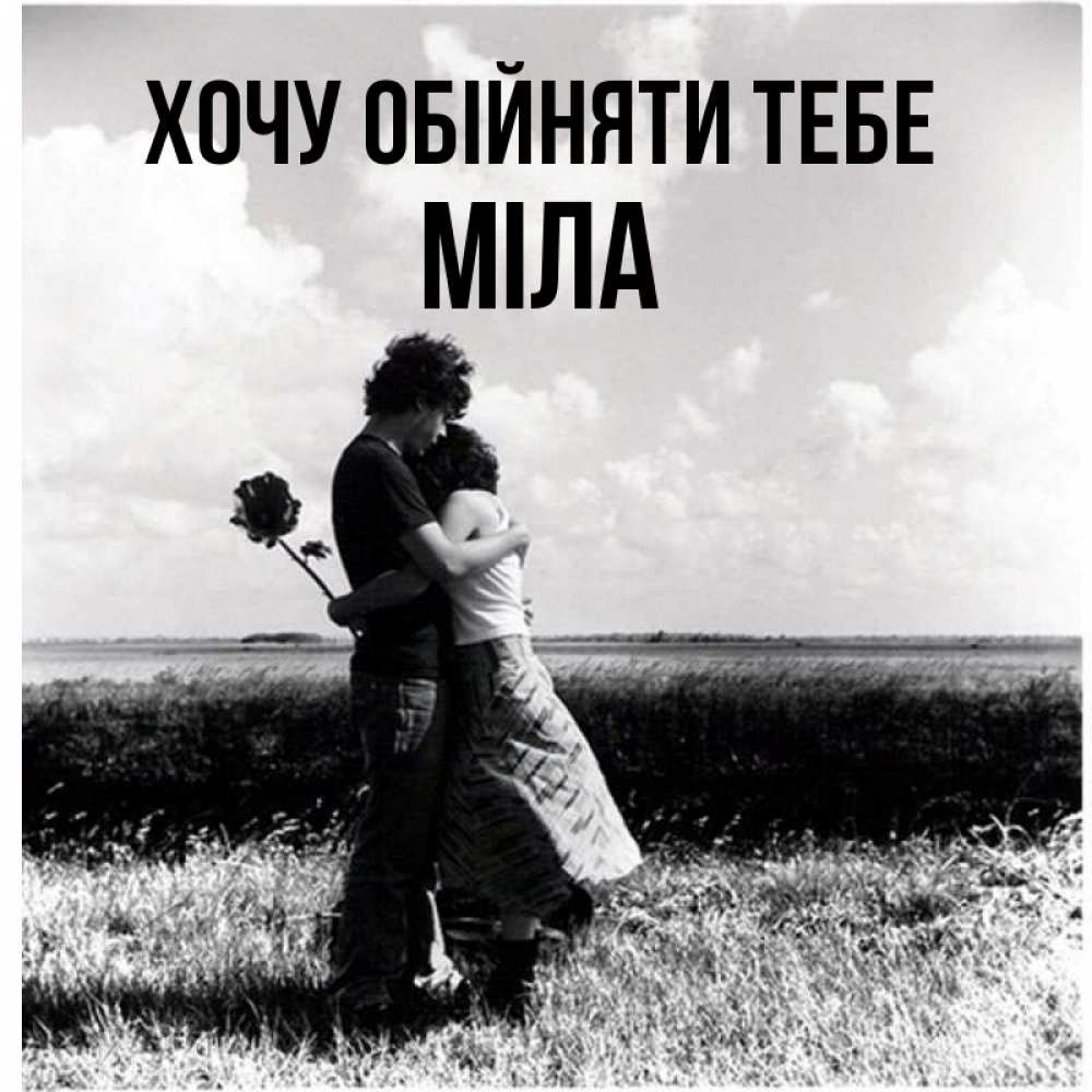 Открытка на каждый день з підписом, Міла Хочу обійняти тебе чернобелое фото Прикольна листівка з побажанням онлайн скачати безкоштовно 