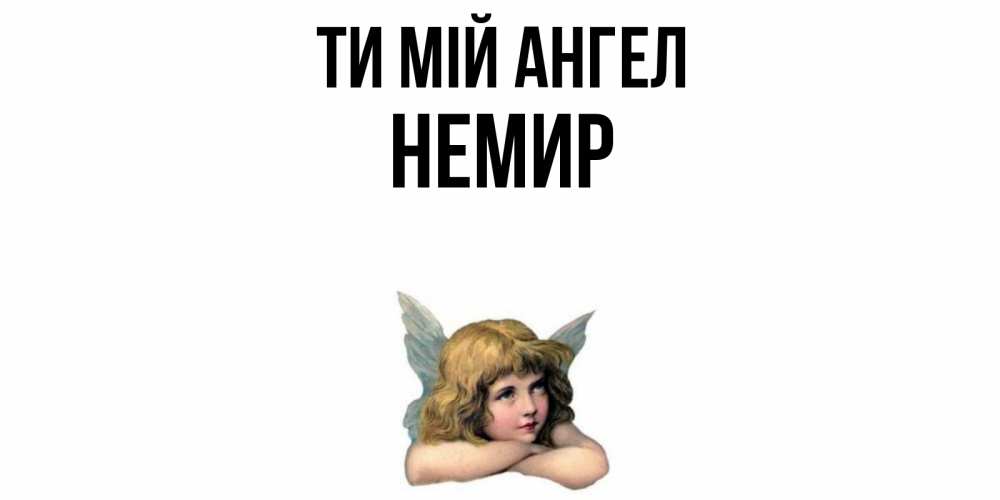 Открытка на каждый день з підписом, Немир Ти мій ангел ангел Прикольна листівка з побажанням онлайн скачати безкоштовно 