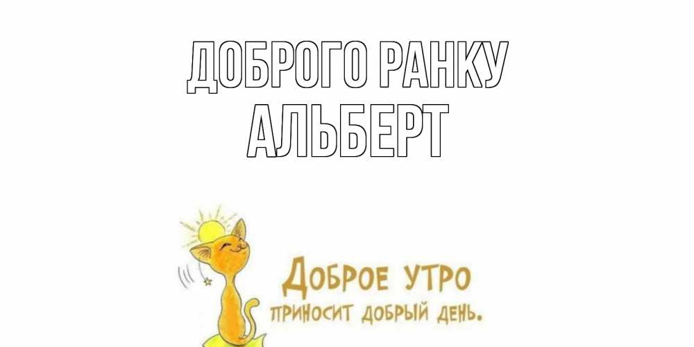 Открытка на каждый день з підписом, Альберт Доброго ранку кот, солнце Прикольна листівка з побажанням онлайн скачати безкоштовно 